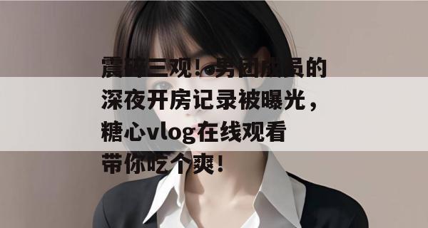 震碎三观！男团成员的深夜开房记录被曝光，糖心vlog在线观看带你吃个爽！
