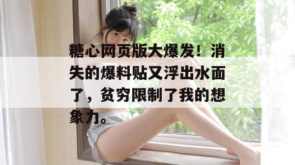 糖心网页版大爆发！消失的爆料贴又浮出水面了，贫穷限制了我的想象力。